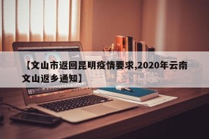 【文山市返回昆明疫情要求,2020年云南文山返乡通知】
