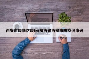 西安市疫情防疫码/陕西省西安市防疫健康码