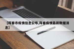 【珲春市疫情信息公布,珲春疫情最新数据消息】