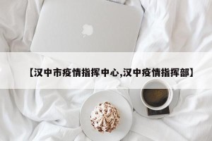 【汉中市疫情指挥中心,汉中疫情指挥部】