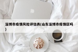 淄博市疫情风险评估表(山东淄博市疫情区吗)