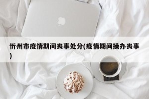 忻州市疫情期间丧事处分(疫情期间操办丧事)