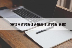 【无锡市宜兴市徐舍镇疫情,宜兴市 无锡】