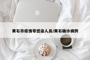 黄石市疫情零感染人员/黄石确诊病例
