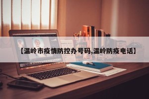 【温岭市疫情防控办号码,温岭防疫电话】