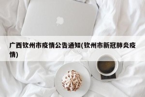 广西钦州市疫情公告通知(钦州市新冠肺炎疫情)