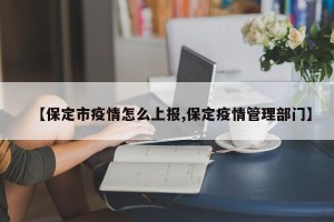 【保定市疫情怎么上报,保定疫情管理部门】