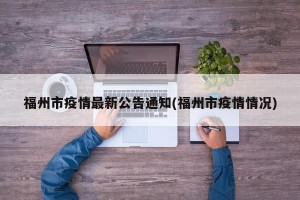 福州市疫情最新公告通知(福州市疫情情况)