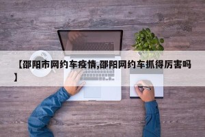 【邵阳市网约车疫情,邵阳网约车抓得厉害吗】