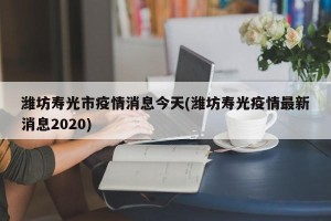 潍坊寿光市疫情消息今天(潍坊寿光疫情最新消息2020)
