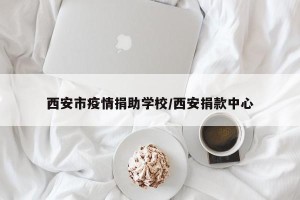 西安市疫情捐助学校/西安捐款中心