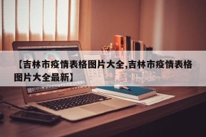 【吉林市疫情表格图片大全,吉林市疫情表格图片大全最新】