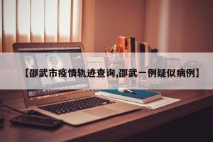 【邵武市疫情轨迹查询,邵武一例疑似病例】