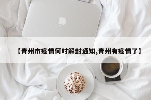【青州市疫情何时解封通知,青州有疫情了】