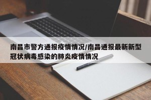 南昌市警方通报疫情情况/南昌通报最新新型冠状病毒感染的肺炎疫情情况