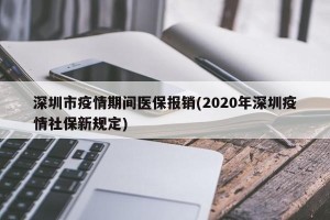 深圳市疫情期间医保报销(2020年深圳疫情社保新规定)