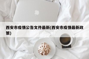 西安市疫情公告文件最新(西安市疫情最新政策)