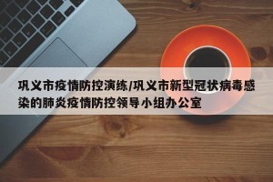 巩义市疫情防控演练/巩义市新型冠状病毒感染的肺炎疫情防控领导小组办公室