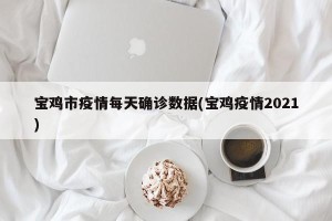 宝鸡市疫情每天确诊数据(宝鸡疫情2021)