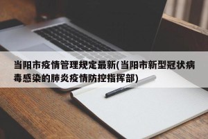 当阳市疫情管理规定最新(当阳市新型冠状病毒感染的肺炎疫情防控指挥部)