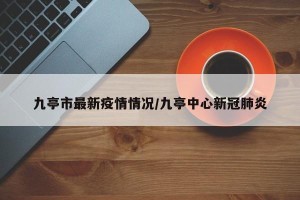九亭市最新疫情情况/九亭中心新冠肺炎