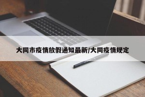 大同市疫情放假通知最新/大同疫情规定