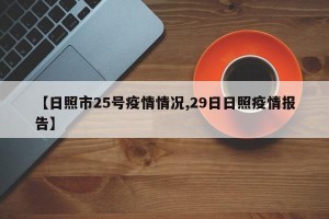 【日照市25号疫情情况,29日日照疫情报告】