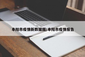 阜阳市疫情新数据图/阜阳市疫情报告
