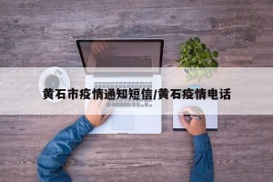黄石市疫情通知短信/黄石疫情电话