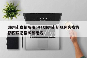 滁州市疫情防控543/滁州市新冠肺炎疫情防控应急指挥部电话