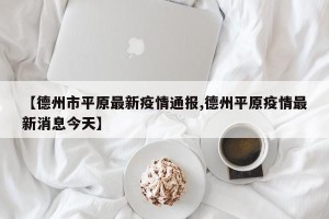 【德州市平原最新疫情通报,德州平原疫情最新消息今天】