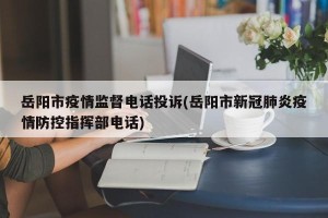 岳阳市疫情监督电话投诉(岳阳市新冠肺炎疫情防控指挥部电话)