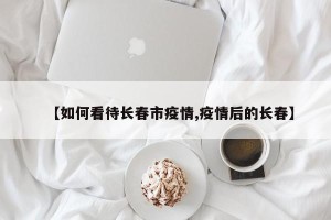 【如何看待长春市疫情,疫情后的长春】