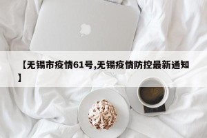 【无锡市疫情61号,无锡疫情防控最新通知】