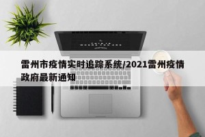 雷州市疫情实时追踪系统/2021雷州疫情政府最新通知