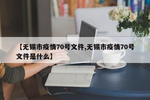 【无锡市疫情70号文件,无锡市疫情70号文件是什么】