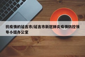 抗疫情的延吉市/延吉市新冠肺炎疫情防控领导小组办公室
