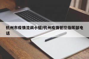 杭州市疫情流调小组/杭州疫情管控指挥部电话