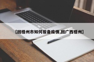 【回梧州市如何报备疫情,回广西梧州】