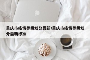 重庆市疫情等级划分最新/重庆市疫情等级划分最新标准