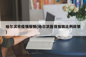 哈尔滨市疫情报销(哈尔滨医保报销比例政策)