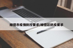 顺德市疫情防控要求/顺德区防疫要求