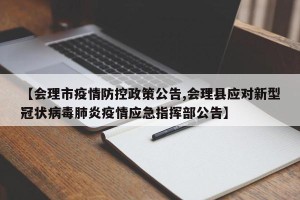 【会理市疫情防控政策公告,会理县应对新型冠状病毒肺炎疫情应急指挥部公告】