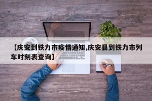 【庆安到铁力市疫情通知,庆安县到铁力市列车时刻表查询】