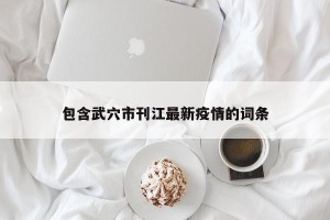 包含武穴市刊江最新疫情的词条
