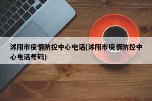 沭阳市疫情防控中心电话(沭阳市疫情防控中心电话号码)