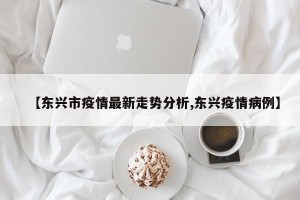 【东兴市疫情最新走势分析,东兴疫情病例】