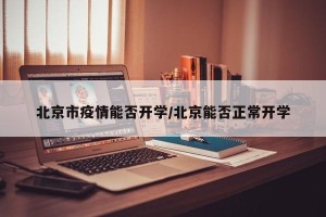北京市疫情能否开学/北京能否正常开学