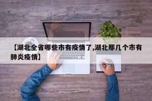 【湖北全省哪些市有疫情了,湖北那几个市有肺炎疫情】