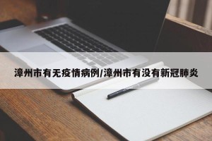 漳州市有无疫情病例/漳州市有没有新冠肺炎